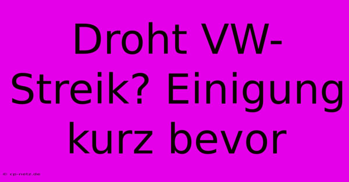 Droht VW-Streik? Einigung Kurz Bevor