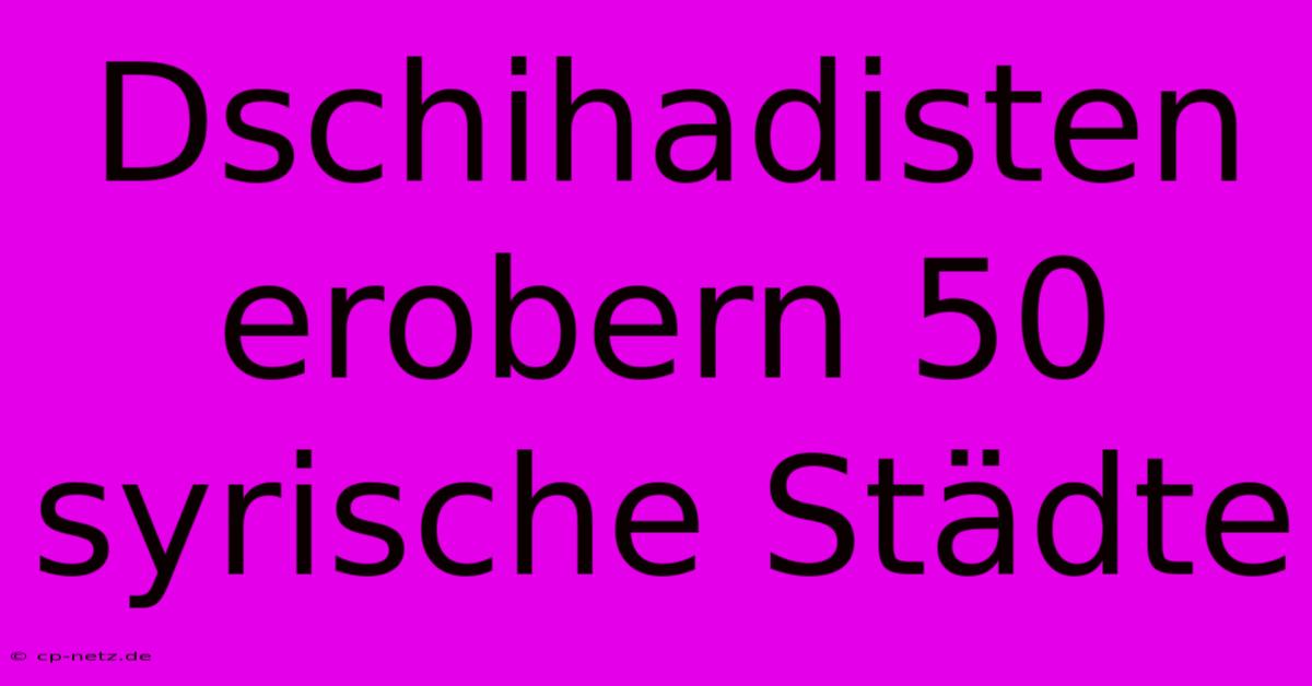 Dschihadisten Erobern 50 Syrische Städte