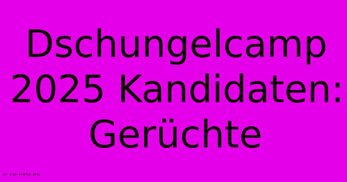 Dschungelcamp 2025 Kandidaten: Gerüchte