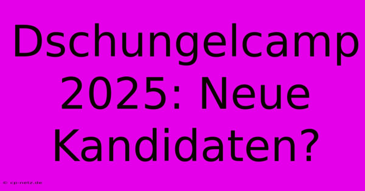 Dschungelcamp 2025: Neue Kandidaten?