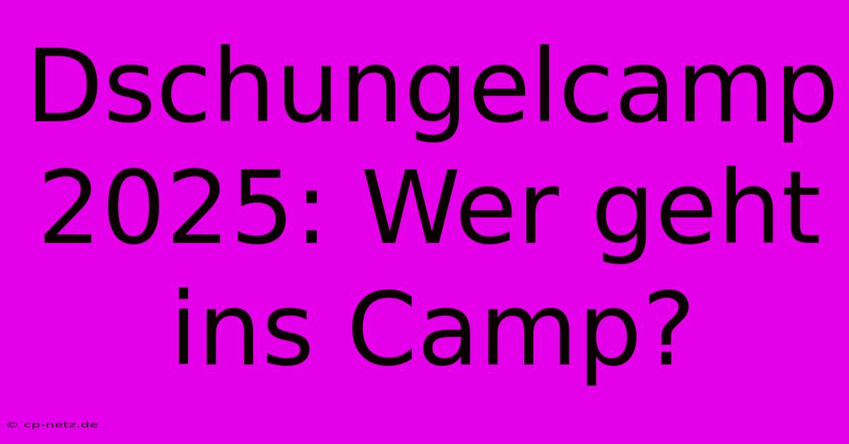 Dschungelcamp 2025: Wer Geht Ins Camp?