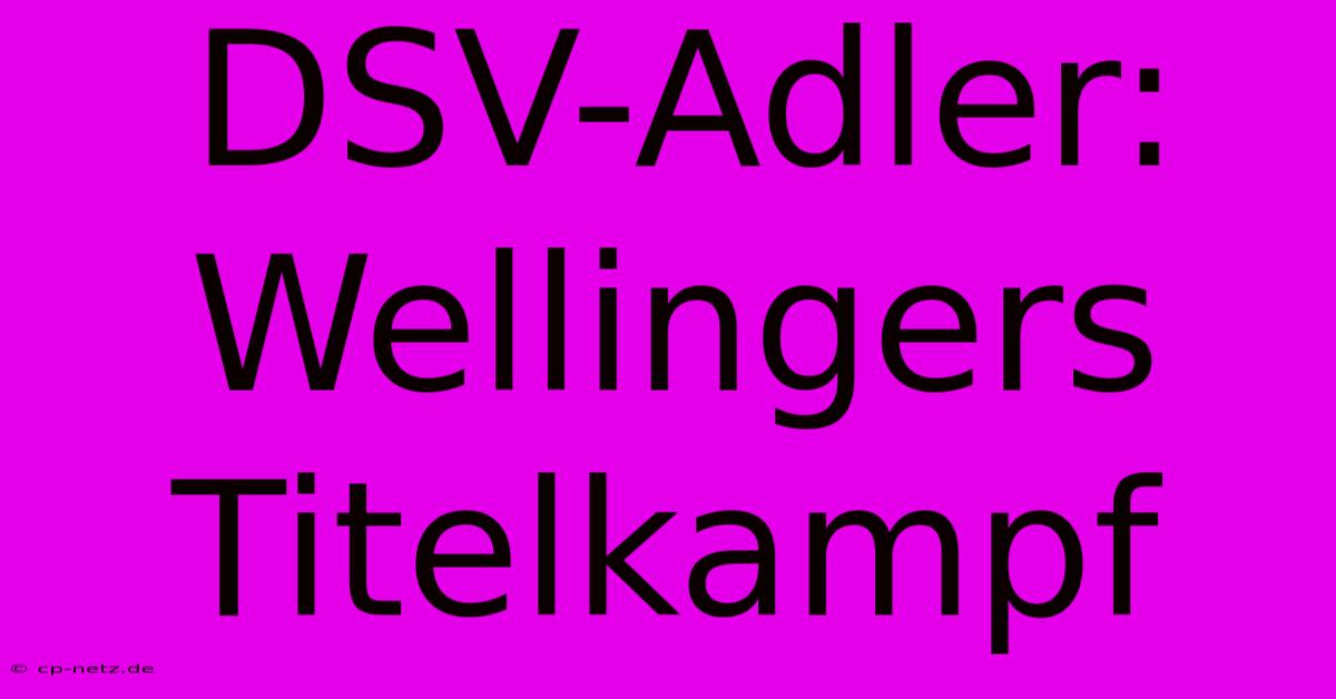 DSV-Adler:  Wellingers Titelkampf