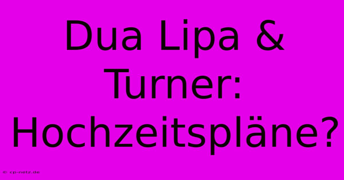 Dua Lipa & Turner: Hochzeitspläne?