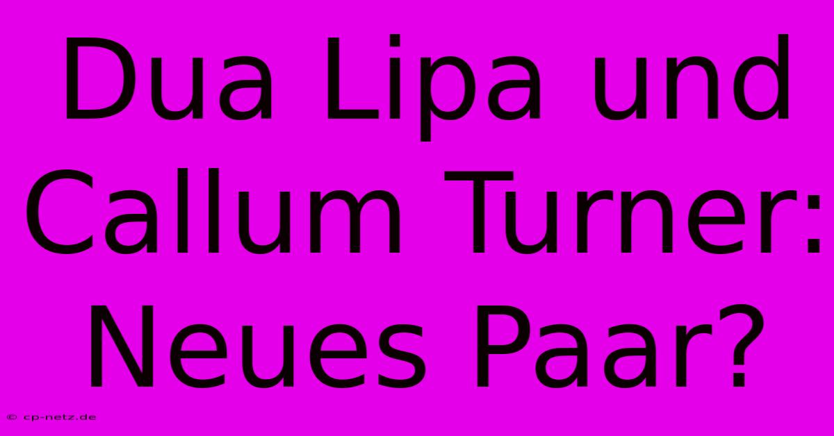 Dua Lipa Und Callum Turner: Neues Paar?