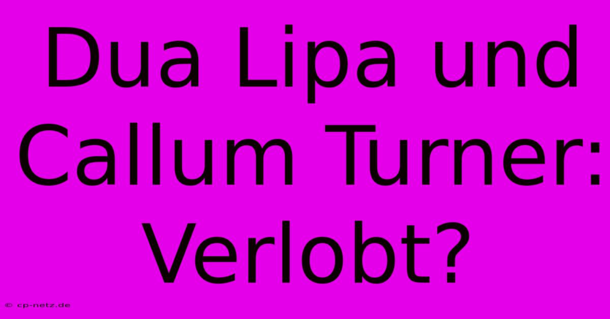 Dua Lipa Und Callum Turner: Verlobt?