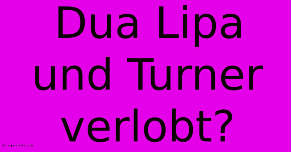 Dua Lipa Und Turner Verlobt?