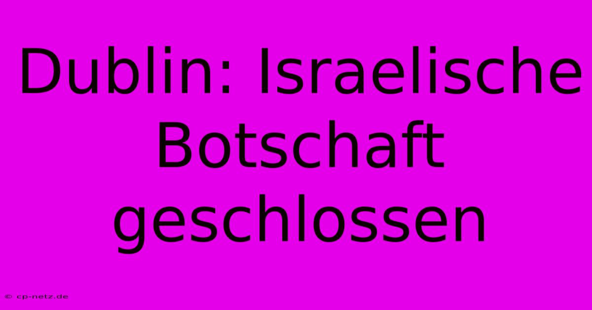 Dublin: Israelische Botschaft Geschlossen