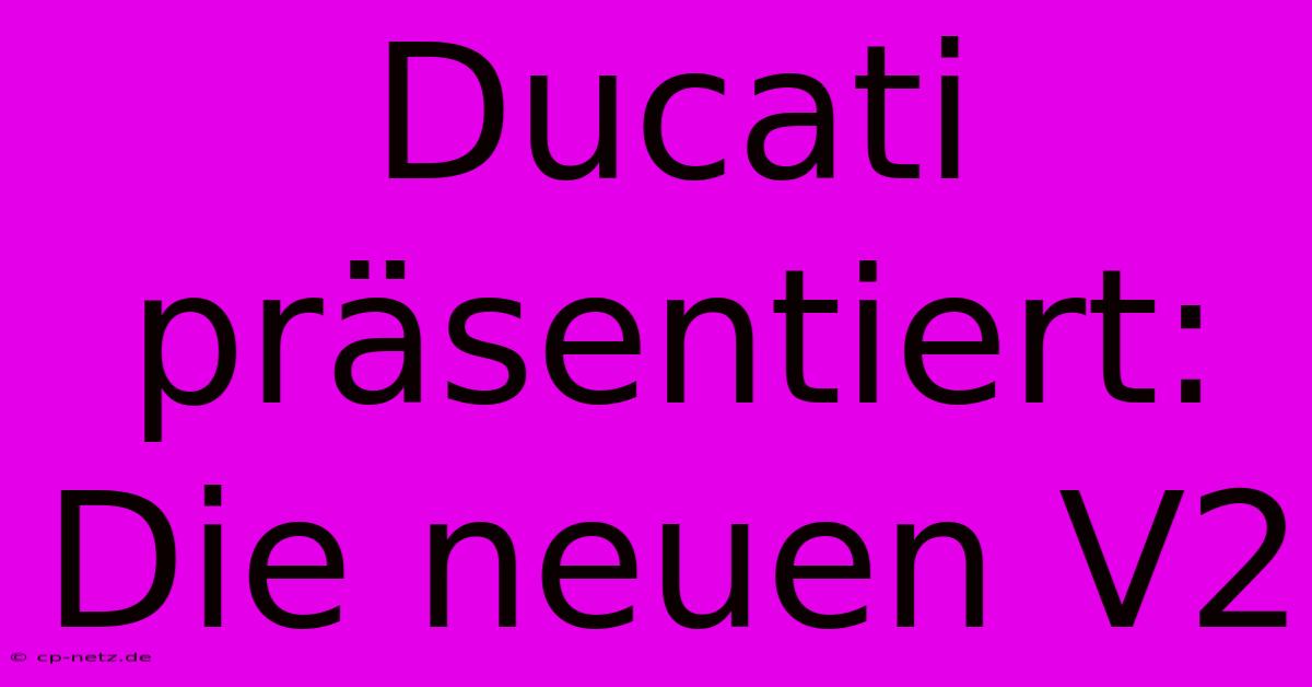 Ducati Präsentiert: Die Neuen V2