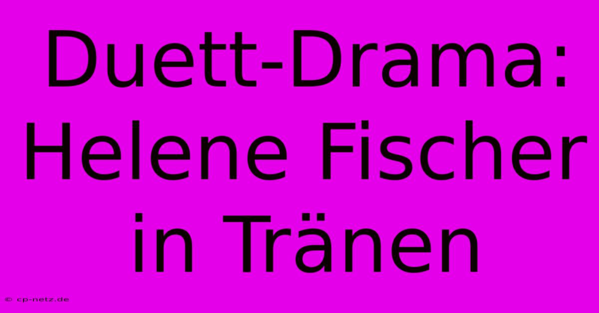 Duett-Drama: Helene Fischer In Tränen