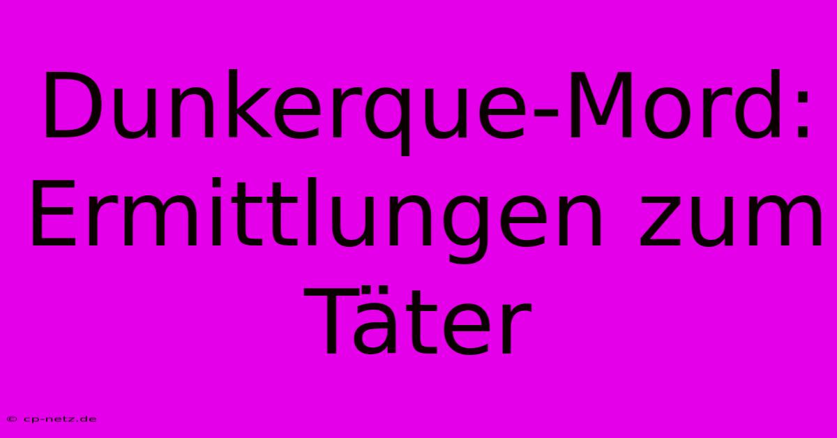 Dunkerque-Mord: Ermittlungen Zum Täter