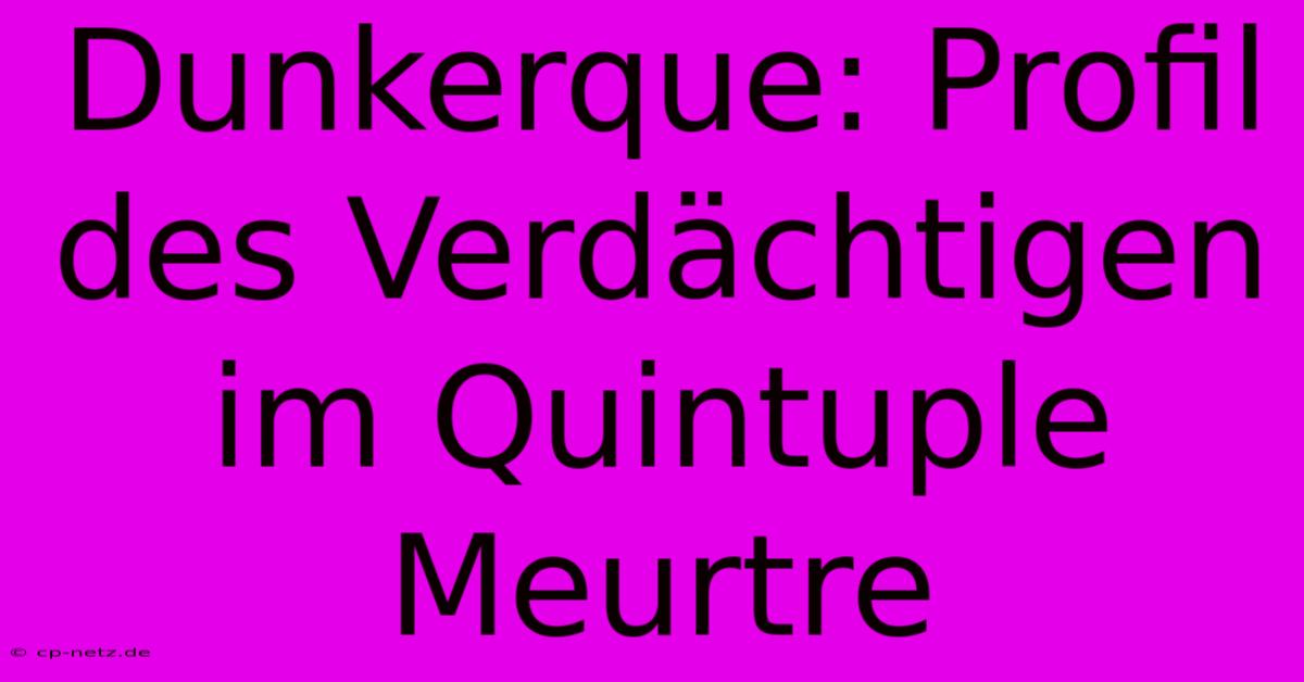 Dunkerque: Profil Des Verdächtigen Im Quintuple Meurtre