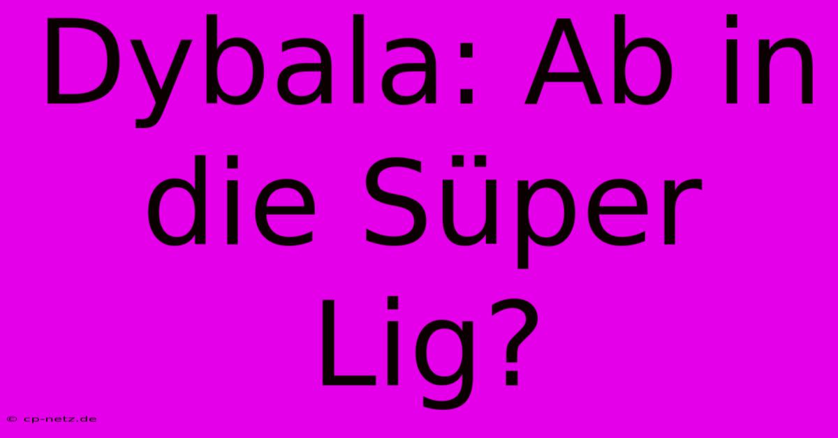 Dybala: Ab In Die Süper Lig?