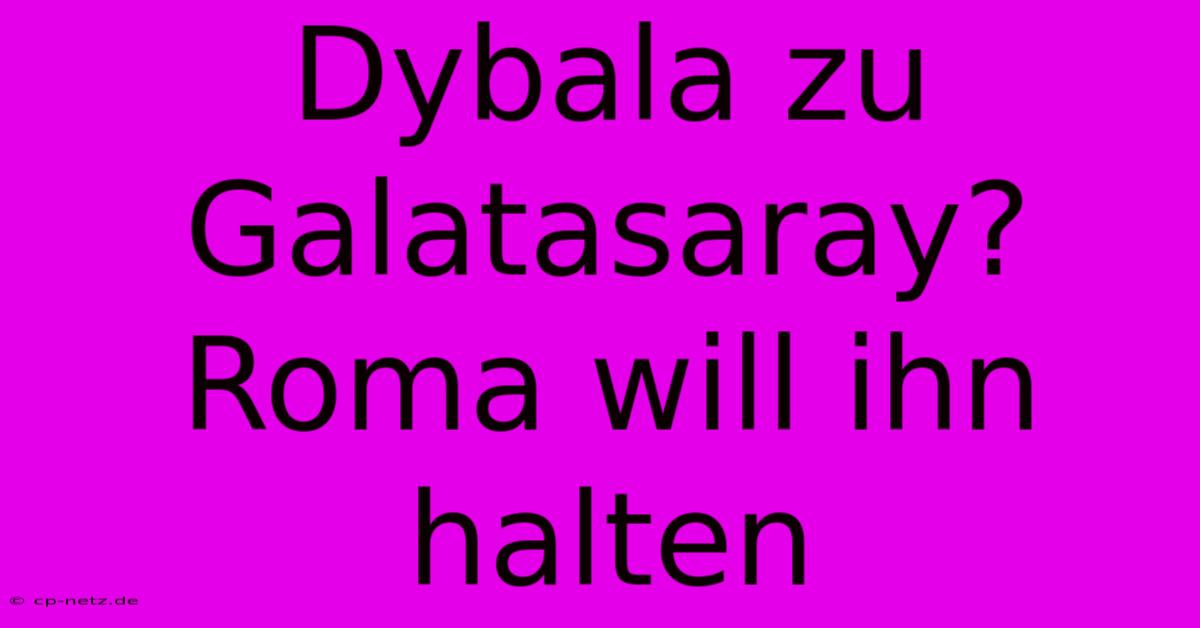 Dybala Zu Galatasaray? Roma Will Ihn Halten