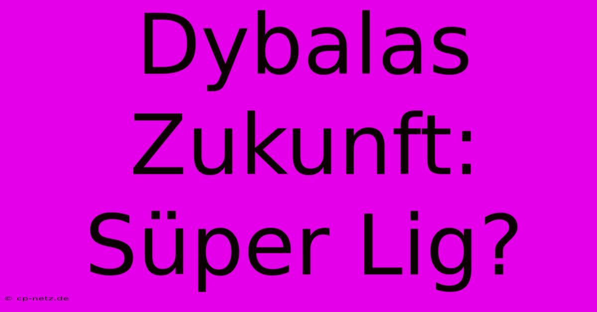 Dybalas Zukunft: Süper Lig?