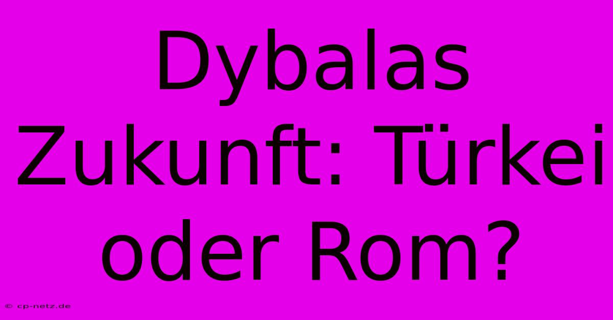 Dybalas Zukunft: Türkei Oder Rom?