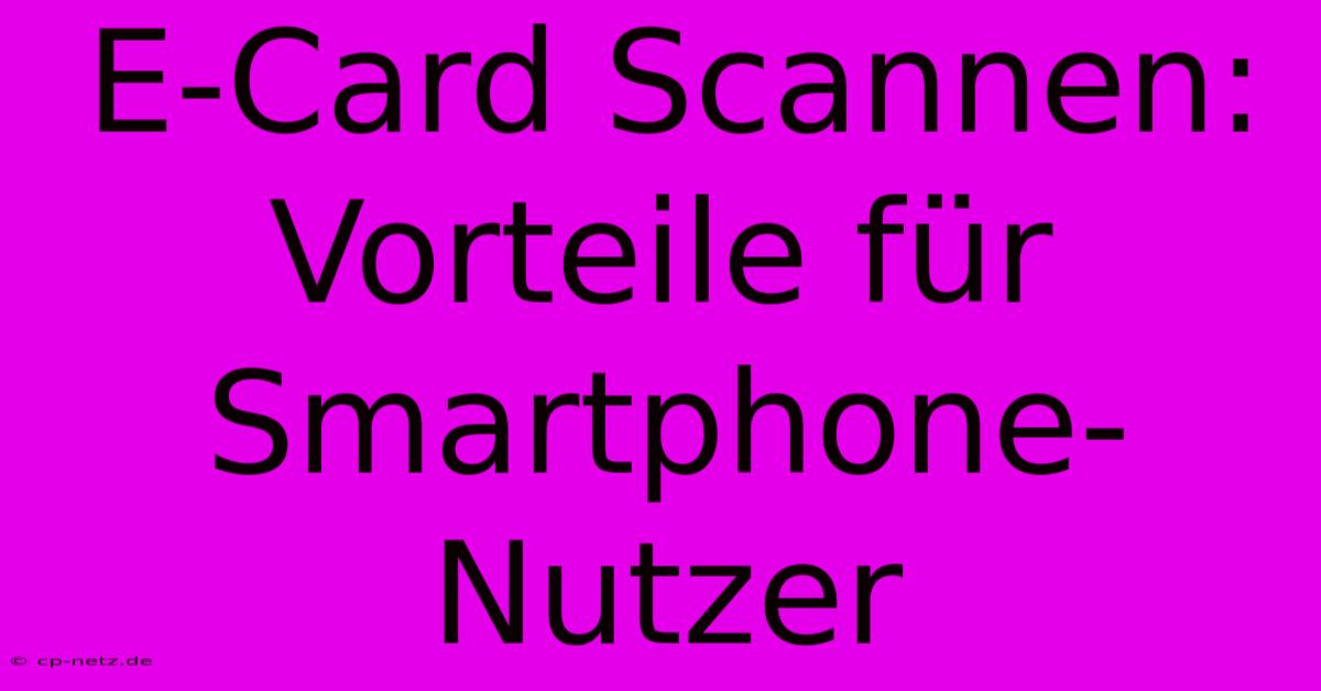 E-Card Scannen: Vorteile Für Smartphone-Nutzer