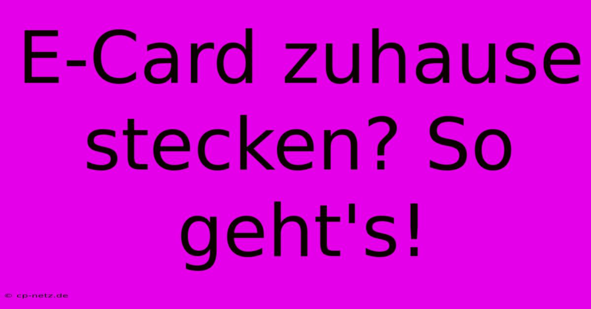 E-Card Zuhause Stecken? So Geht's!