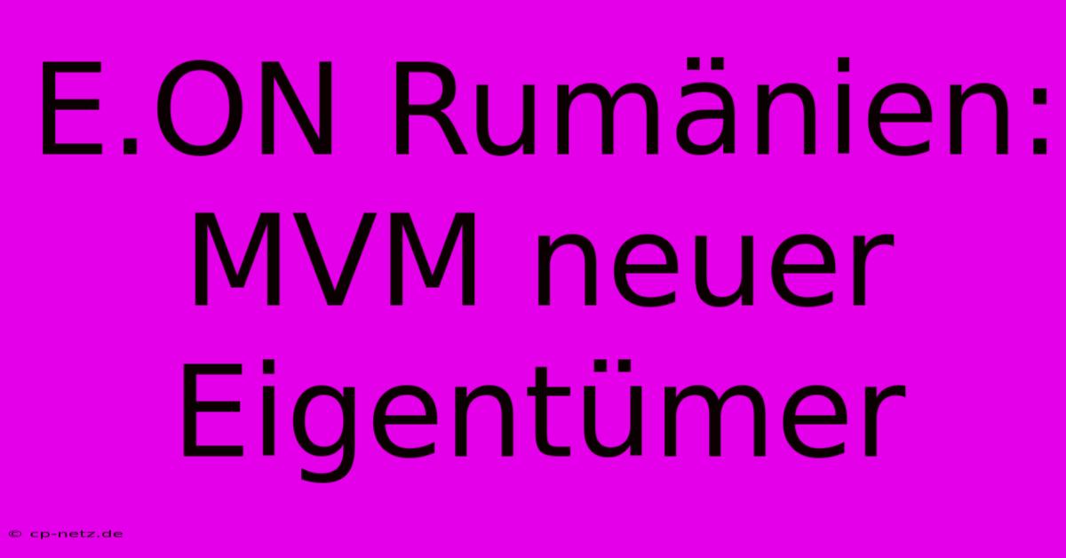 E.ON Rumänien:  MVM Neuer Eigentümer