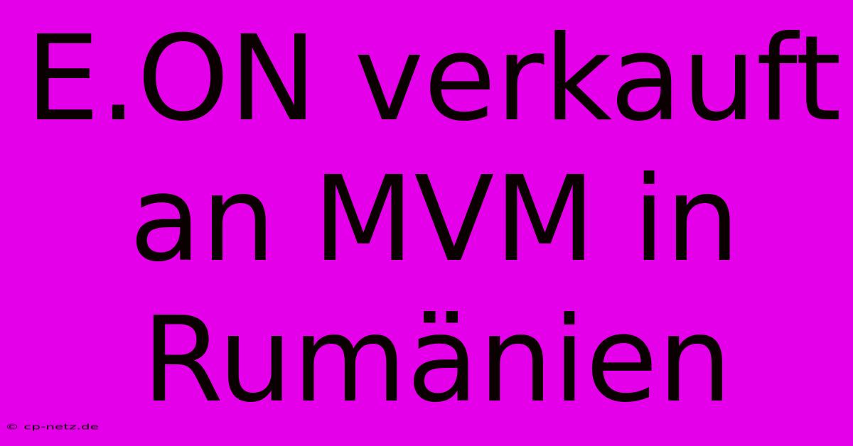 E.ON Verkauft An MVM In Rumänien