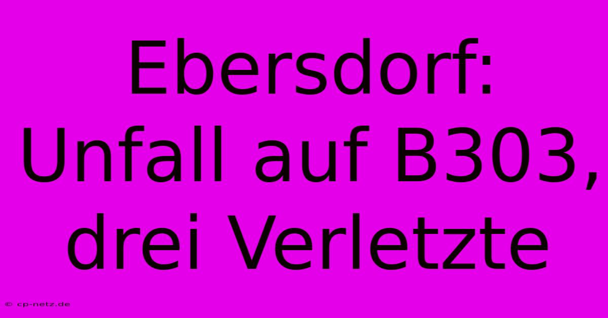 Ebersdorf: Unfall Auf B303, Drei Verletzte