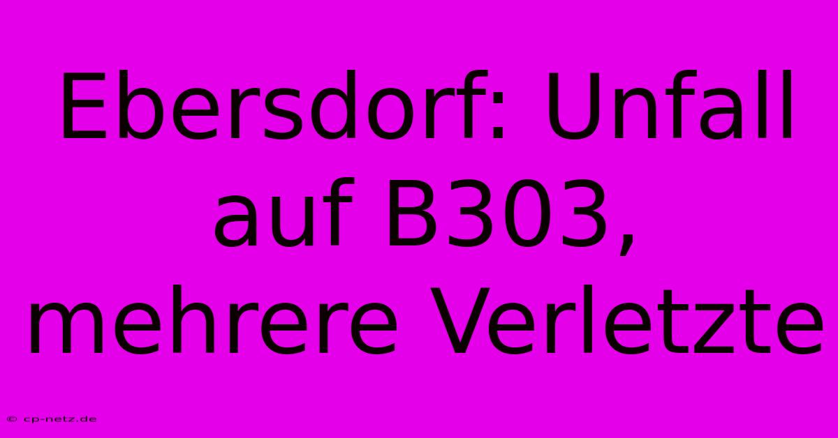 Ebersdorf: Unfall Auf B303, Mehrere Verletzte
