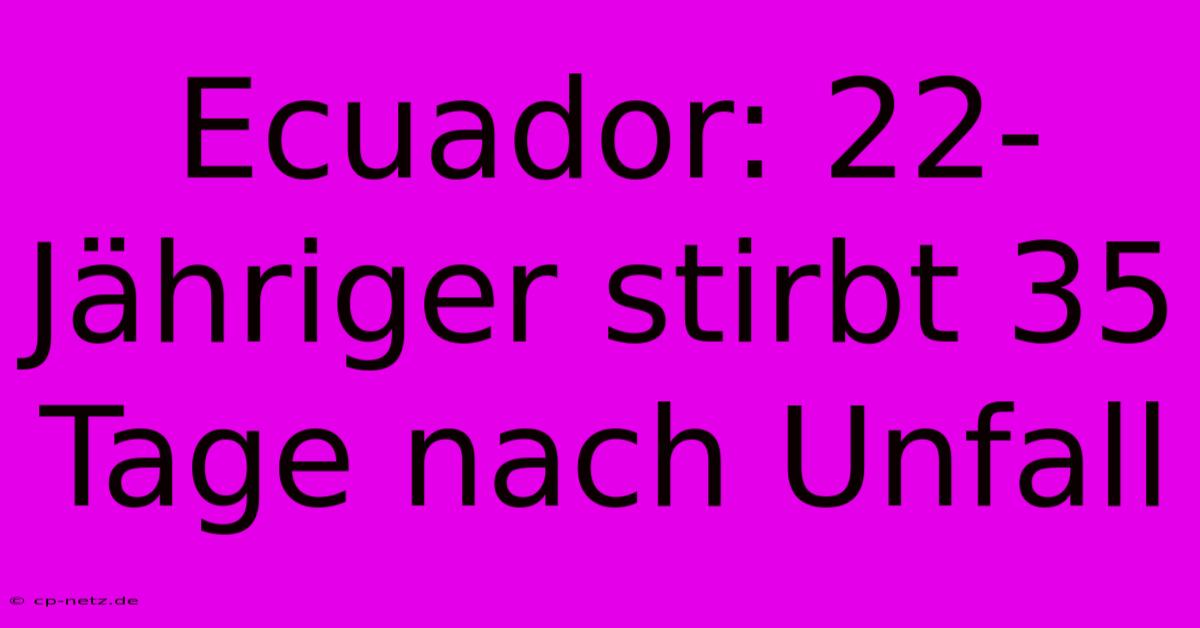 Ecuador: 22-Jähriger Stirbt 35 Tage Nach Unfall