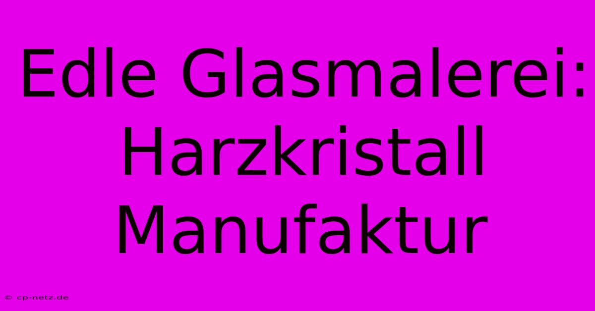 Edle Glasmalerei: Harzkristall Manufaktur