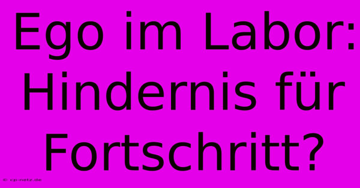 Ego Im Labor:  Hindernis Für Fortschritt?