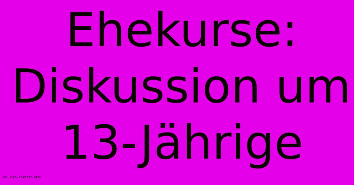 Ehekurse:  Diskussion Um 13-Jährige