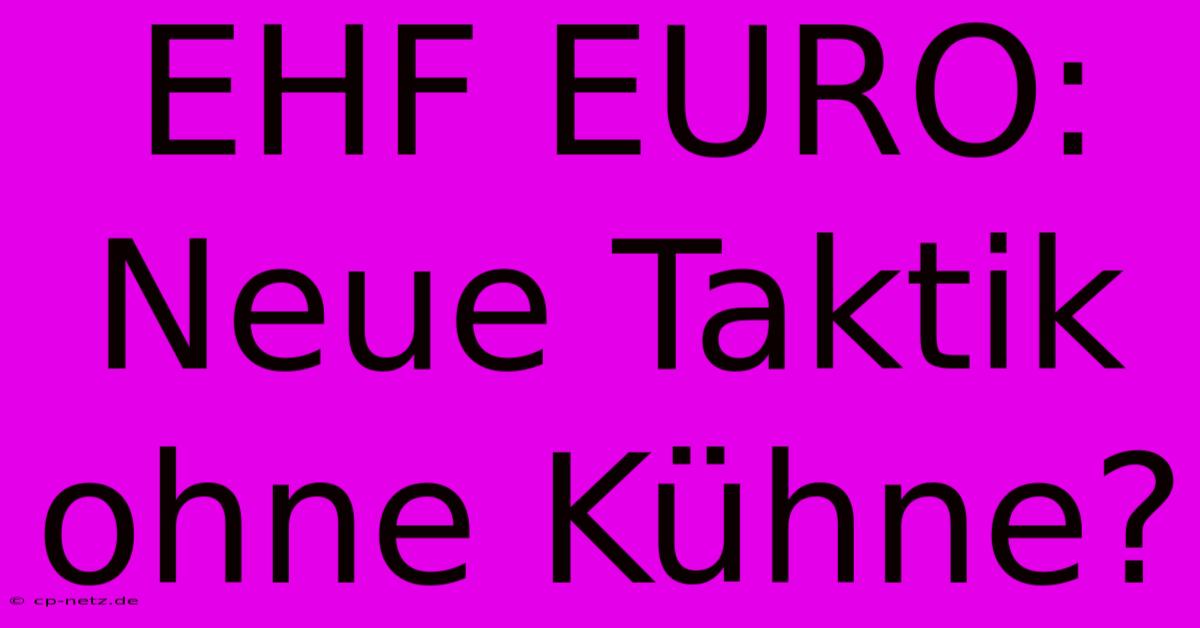 EHF EURO:  Neue Taktik Ohne Kühne?