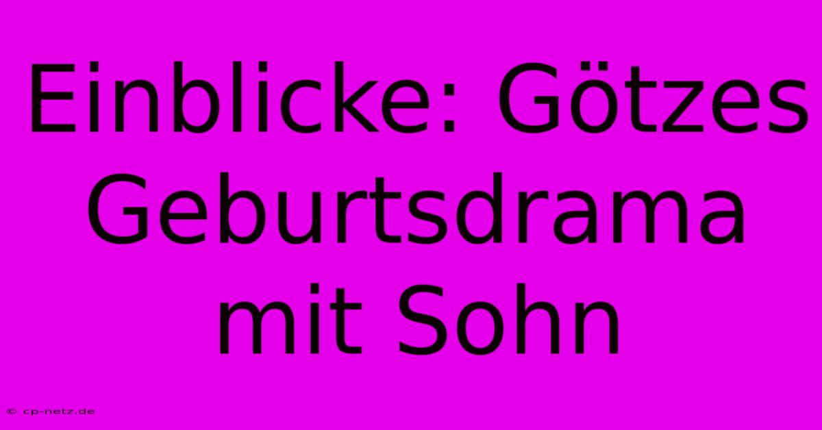 Einblicke: Götzes Geburtsdrama Mit Sohn