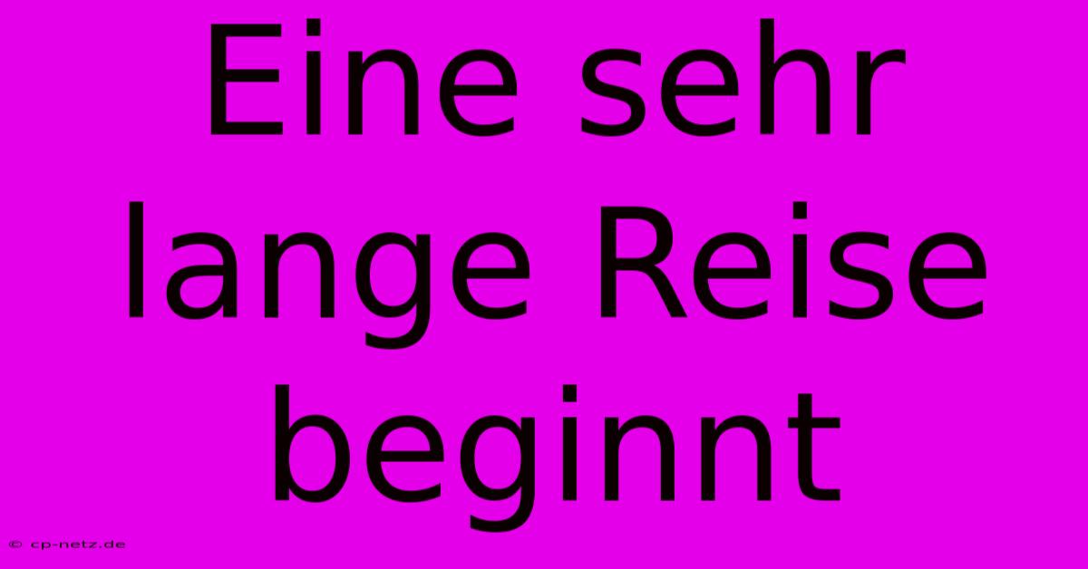 Eine Sehr Lange Reise Beginnt