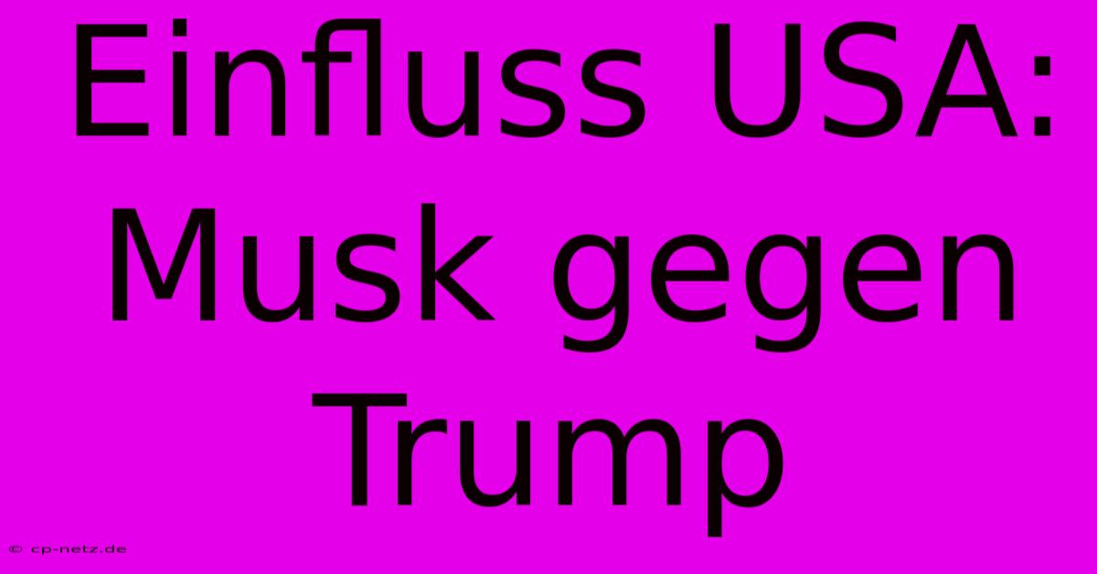 Einfluss USA: Musk Gegen Trump