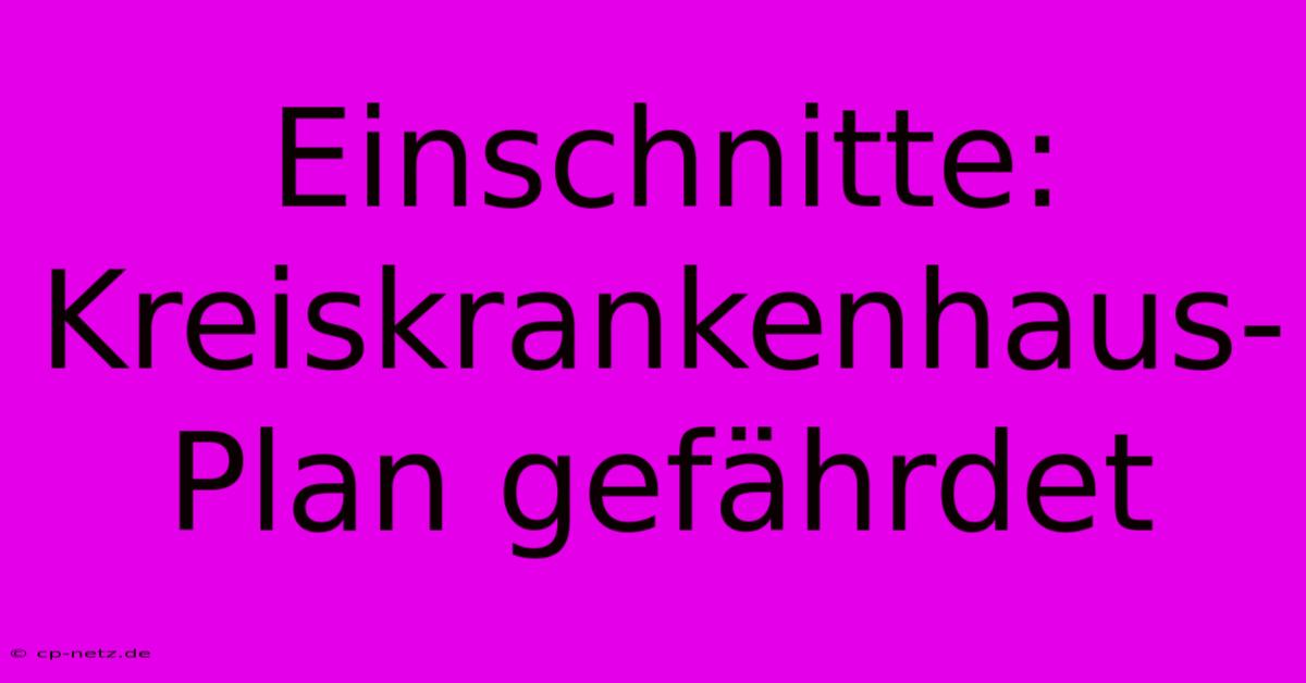 Einschnitte: Kreiskrankenhaus-Plan Gefährdet