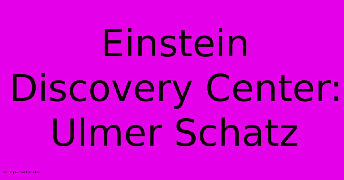 Einstein Discovery Center: Ulmer Schatz