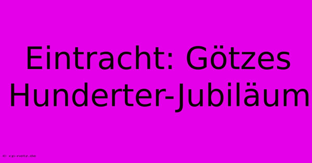 Eintracht: Götzes Hunderter-Jubiläum