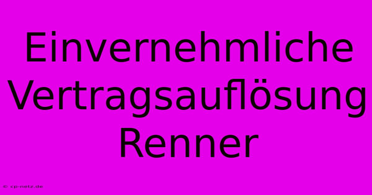 Einvernehmliche Vertragsauflösung Renner