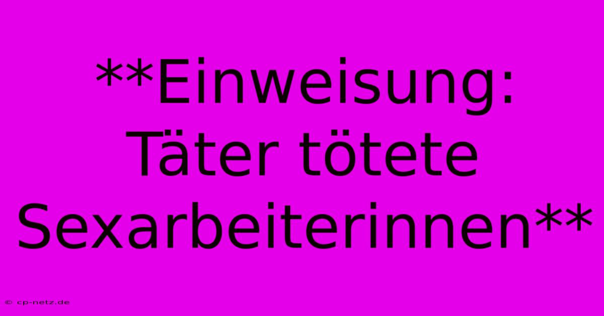 **Einweisung: Täter Tötete Sexarbeiterinnen**