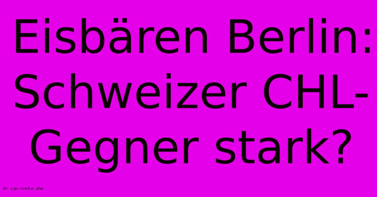 Eisbären Berlin: Schweizer CHL-Gegner Stark?