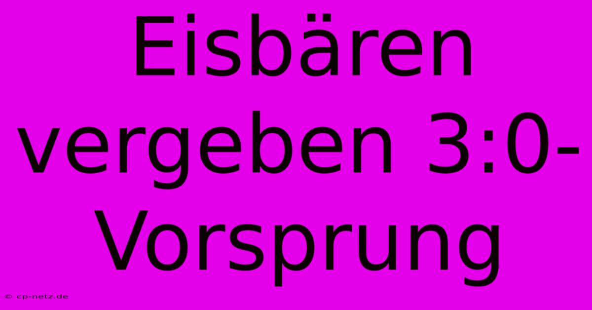 Eisbären Vergeben 3:0-Vorsprung