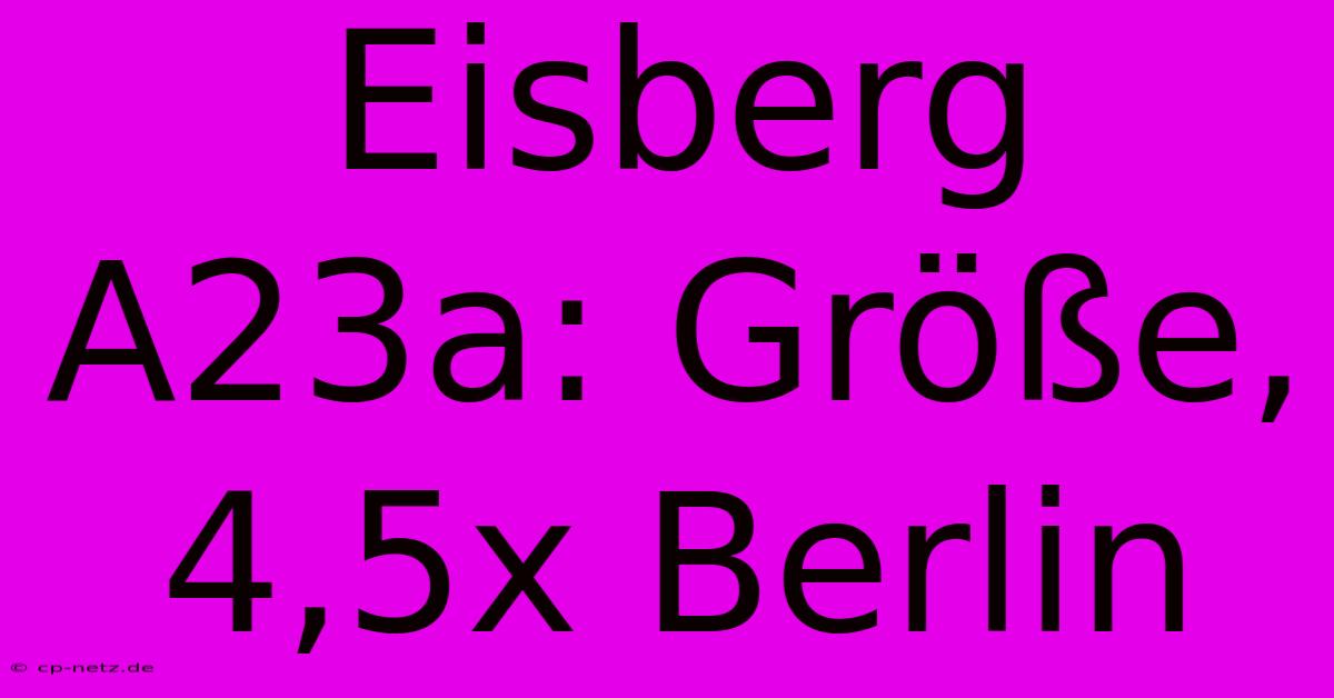 Eisberg A23a: Größe, 4,5x Berlin