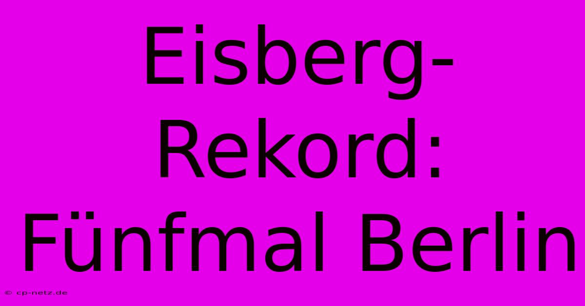 Eisberg-Rekord: Fünfmal Berlin