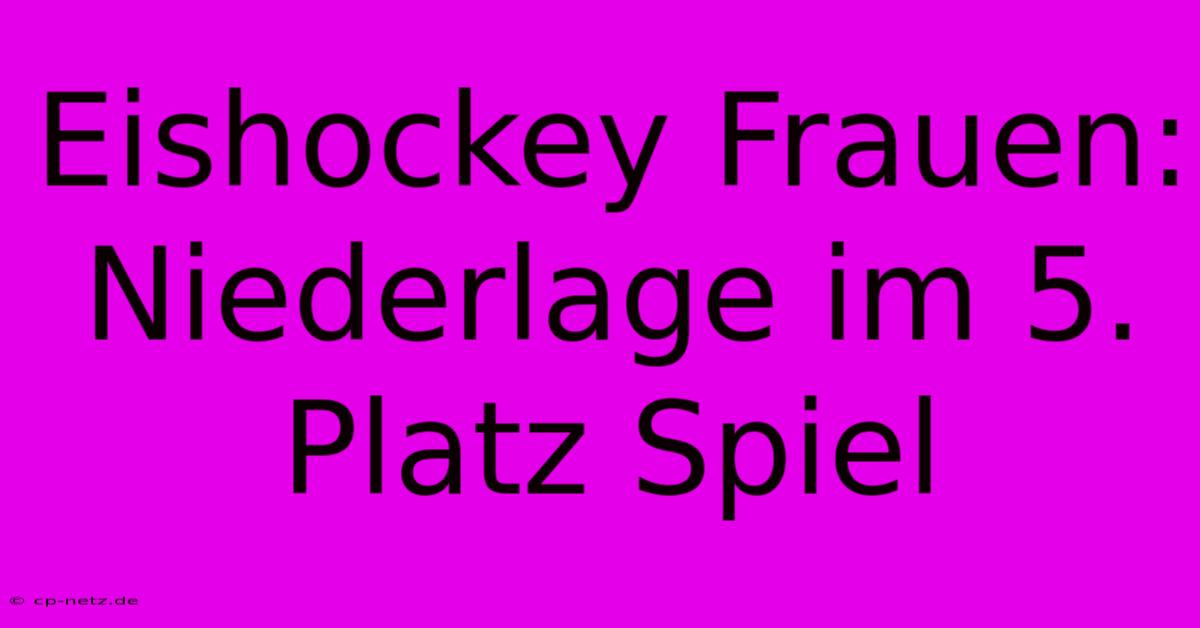 Eishockey Frauen:  Niederlage Im 5. Platz Spiel