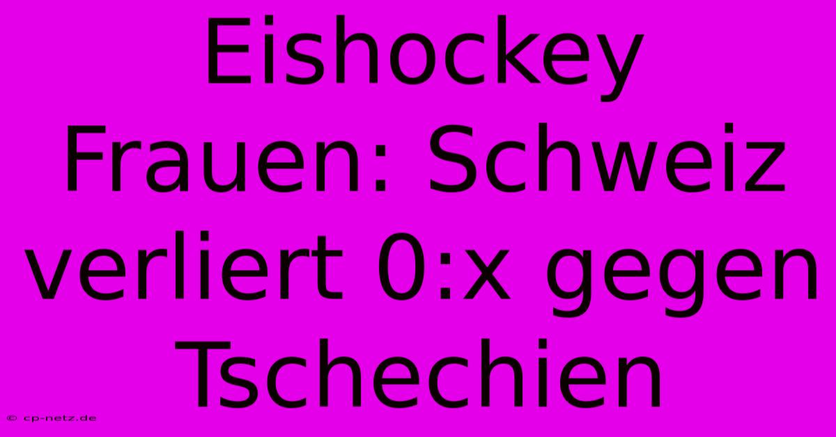 Eishockey Frauen: Schweiz Verliert 0:x Gegen Tschechien