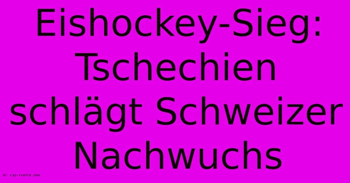 Eishockey-Sieg: Tschechien Schlägt Schweizer Nachwuchs