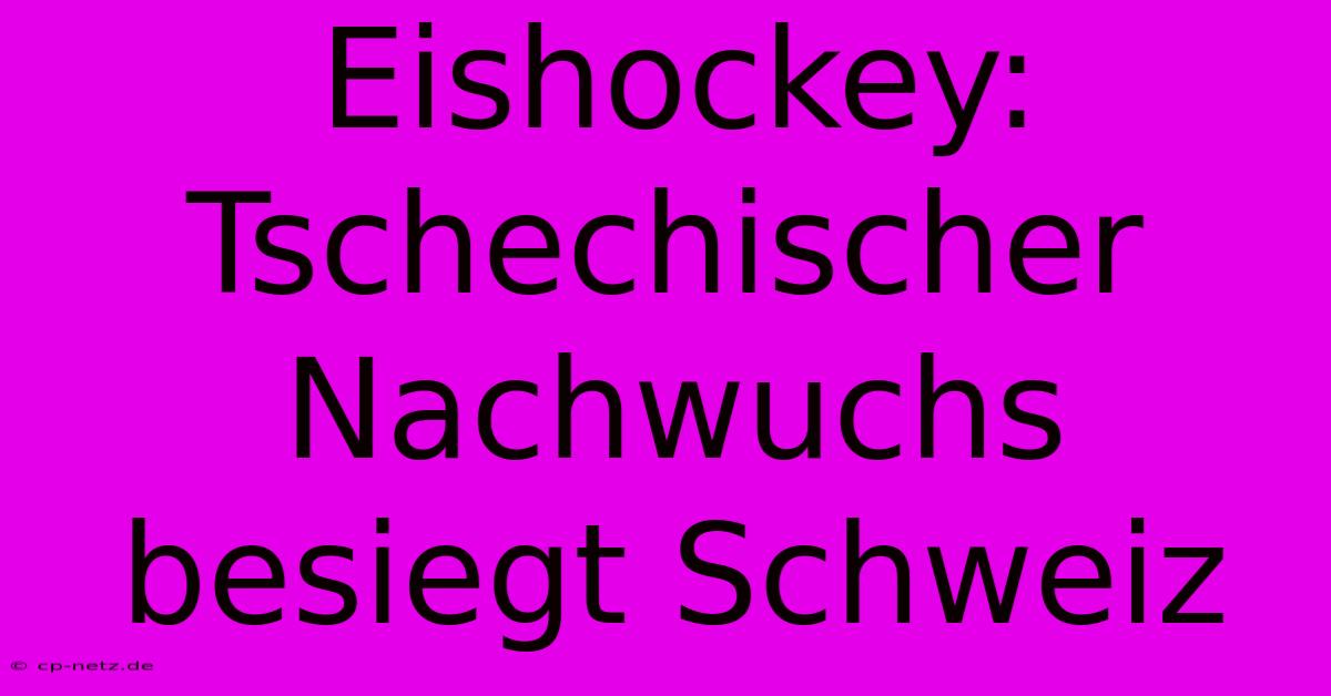 Eishockey: Tschechischer Nachwuchs Besiegt Schweiz