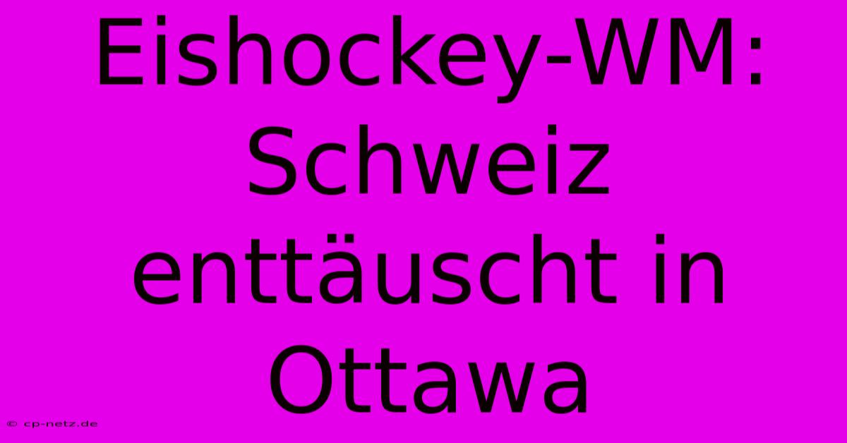 Eishockey-WM: Schweiz Enttäuscht In Ottawa