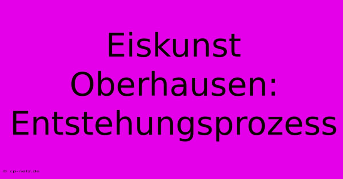 Eiskunst Oberhausen: Entstehungsprozess