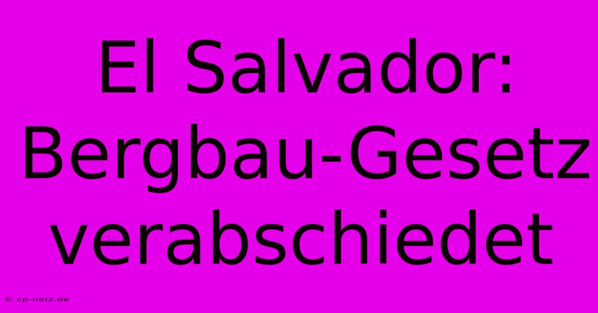 El Salvador:  Bergbau-Gesetz Verabschiedet