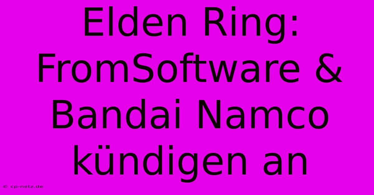 Elden Ring: FromSoftware & Bandai Namco Kündigen An